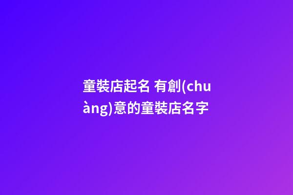 童裝店起名 有創(chuàng)意的童裝店名字